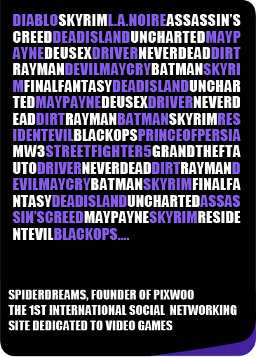 Spiderdreams, Founder of Pixwoo the 1st international social networking site dedicated to video games
